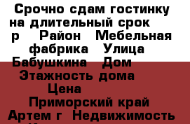 Срочно сдам гостинку на длительный срок,11000р. › Район ­ Мебельная фабрика › Улица ­ Бабушкина › Дом ­ 4/1 › Этажность дома ­ 5 › Цена ­ 11 000 - Приморский край, Артем г. Недвижимость » Квартиры аренда   